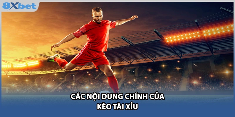 Các nội dung chính của kèo Tài Xỉu 