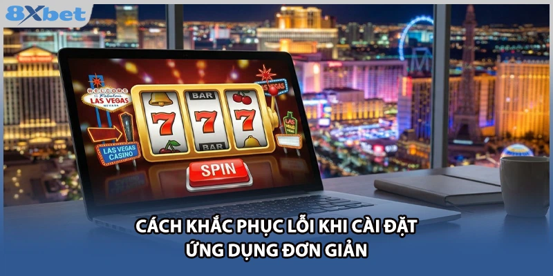 Cách khắc phục lỗi khi cài đặt ứng dụng đơn giản.