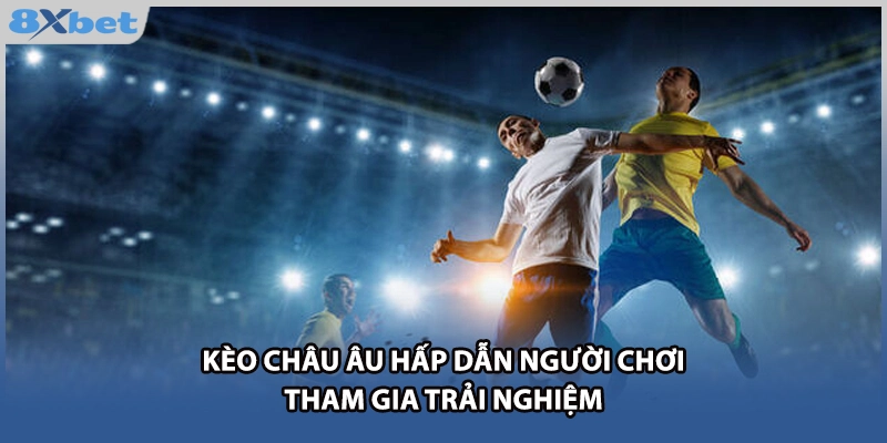 Kèo Châu Âu hấp dẫn người chơi tham gia trải nghiệm