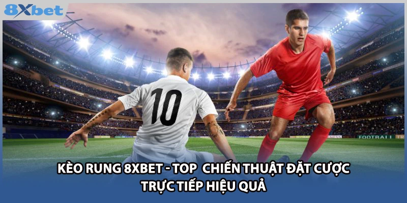 Kèo Rung 8xbet - Top Chiến Thuật Đặt Cược Trực Tiếp Hiệu Quả