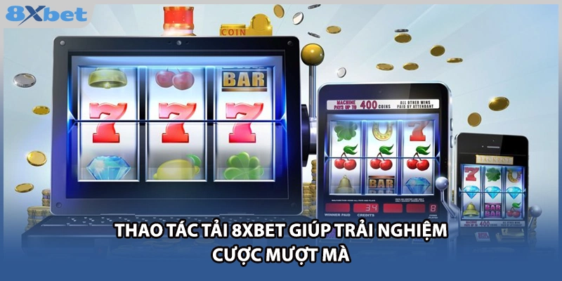 Thao tác tải 8xbet giúp trải nghiệm cược mượt mà