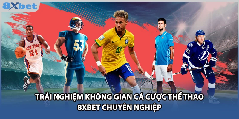 Trải nghiệm không gian cá cược thể thao 8xbet chuyên nghiệp
