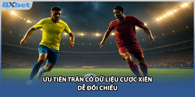 Ưu tiên trận có dữ liệu cược Xiên dễ đối chiếu